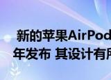  新的苹果AirPods和AirPods Pro将于2021年发布 其设计有所更新