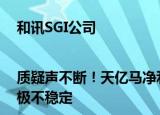 和讯SGI公司|质疑声不断！天亿马净利润同比下降62.45%，现金流状况极不稳定