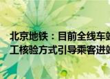 北京地铁：目前全线车站闸机无法查验健康码信息，采取人工核验方式引导乘客进站