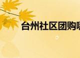 台州社区团购哪家好（台州团购网）