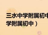 三水中学附属初中是公办还是民办?（三水中学附属初中）