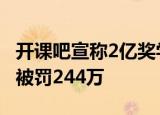 开课吧宣称2亿奖学金实为购课优惠 虚假宣传被罚244万