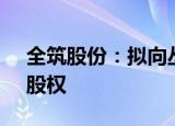 全筑股份：拟向丛中笑出售全筑装饰81.5%股权