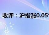 收评：沪指涨0.05% 猪肉、大飞机板块领涨
