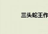 三头蛇王作品（多头蛇之王）