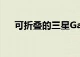  可折叠的三星Galaxy手机在视频中出现