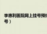 李惠利医院网上挂号预约提前多长时间（李惠利医院网上挂号）