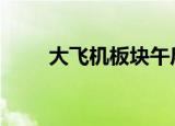 大飞机板块午后拉升 通达股份涨停