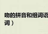 吻的拼音和组词语组词和拼音（吻的拼音和组词）