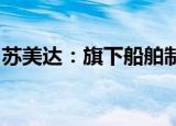 苏美达：旗下船舶制造业务目前在手订单充足