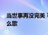 当世事再没完美 可远在岁月如歌中找你是什么歌
