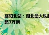 襄阳北站：湖北最大铁路货运编组站俩月8破纪录 持续发车超3万辆