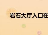 岩石大厅入口在哪里（岩石大厅在哪）