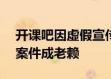 开课吧因虚假宣传被罚244万 曾因劳动仲裁案件成老赖