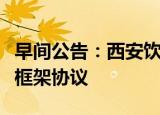 早间公告：西安饮食与丰厨食品签署战略合作框架协议