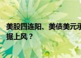 美股四连阳、美债美元承压 重磅通胀数据发布前乐观情绪占据上风？