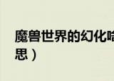 魔兽世界的幻化啥意思（wow幻化是什么意思）
