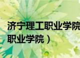 济宁理工职业学院是本科还是专科（济宁理工职业学院）