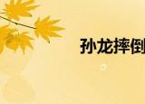孙龙摔倒了（孙龙摔倒）