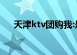 天津ktv团购我:是哥手（天津ktv团购）