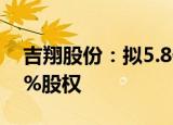 吉翔股份：拟5.8亿元出售西沙德盖钼业100%股权