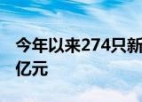 今年以来274只新股已发行，共募资3914.60亿元