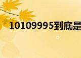 10109995到底是什么号码（10109995）
