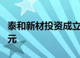 泰和新材投资成立化学科技公司 注册资本2亿元