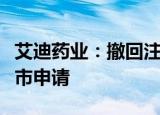 艾迪药业：撤回注射用乌司他丁仿制药项目上市申请