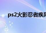 ps2火影忍者疾风传4（ps2火影忍者4）