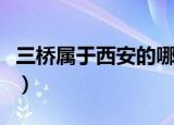 三桥属于西安的哪个区（西安三桥属于哪个区）