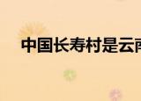 中国长寿村是云南哪个村（中国长寿村）