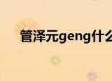 管泽元geng什么梗（管泽元是什么梗）