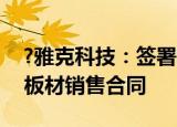 ?雅克科技：签署20.66亿元聚氨酯保温绝热板材销售合同