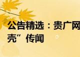 公告精选：贵广网络等多家公司澄清“酒企借壳”传闻