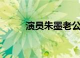 演员朱墨老公及照片（演员朱墨）