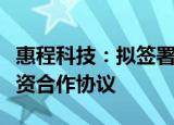 惠程科技：拟签署重庆渝西科技产业园项目投资合作协议