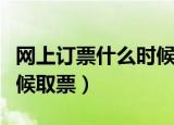 网上订票什么时候取票最快（网上订票什么时候取票）