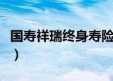 国寿祥瑞终身寿险什么时候能领钱（国寿祥瑞）