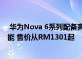  华为Nova 6系列配备高达48MP摄像头和40W快速充电功能 售价从RM1301起