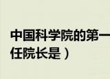 中国科学院的第一任院长是（中国科学院第一任院长是）