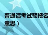 普通话考试预报名是什么意思（预报名是什么意思）
