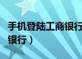 手机登陆工商银行登陆不上去（手机登陆工商银行）