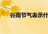 谷雨节气表示什么（谷雨节气的含义）