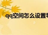 qq空间怎么设置导航（qq空间导航名字）