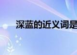 深蓝的近义词是什么（深蓝的近义词）