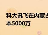 科大讯飞在内蒙古成立智能科技公司 注册资本5000万