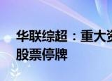 华联综超：重大资产出售事项9月15日上会 股票停牌