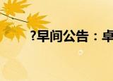 ?早间公告：卓胜微获诺安基金举牌