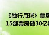 《独行月球》票房突破30亿 成为中国影史第15部票房破30亿影片